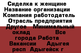 Сиделка к женщине › Название организации ­ Компания-работодатель › Отрасль предприятия ­ Другое › Минимальный оклад ­ 27 000 - Все города Работа » Вакансии   . Адыгея респ.,Адыгейск г.